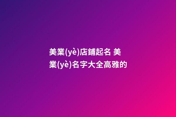 美業(yè)店鋪起名 美業(yè)名字大全高雅的